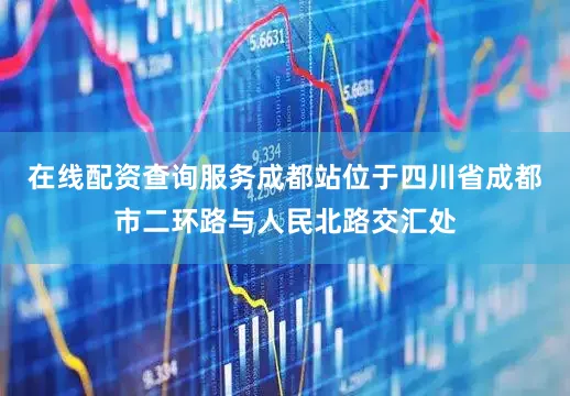 在线配资查询服务成都站位于四川省成都市二环路与人民北路交汇处
