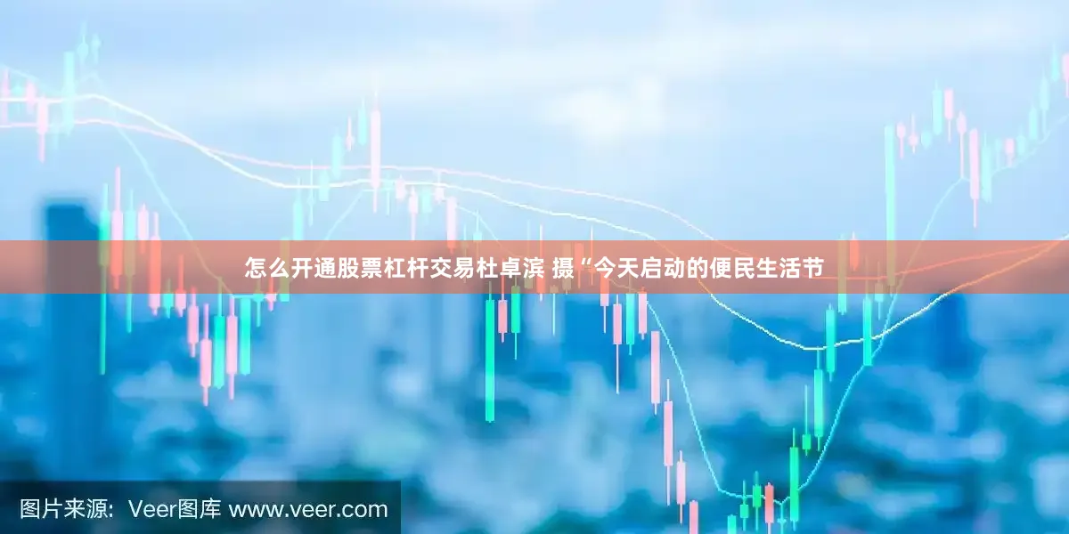 怎么开通股票杠杆交易杜卓滨 摄“今天启动的便民生活节