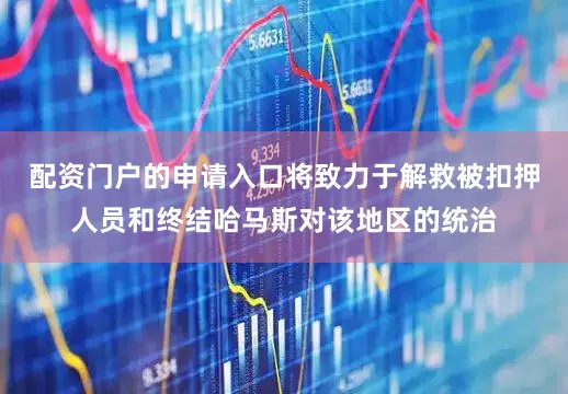 配资门户的申请入口将致力于解救被扣押人员和终结哈马斯对该地区的统治