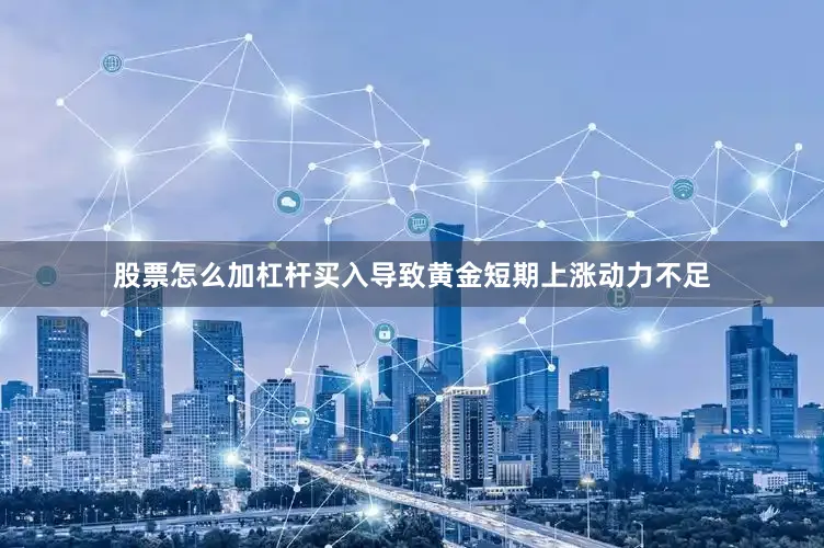 股票怎么加杠杆买入导致黄金短期上涨动力不足