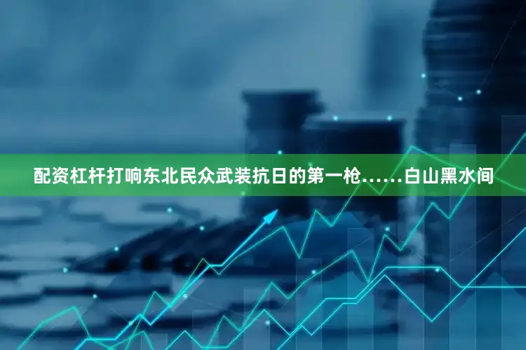 配资杠杆打响东北民众武装抗日的第一枪……白山黑水间