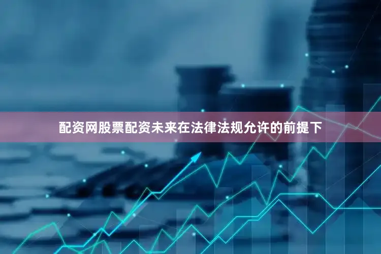 配资网股票配资未来在法律法规允许的前提下