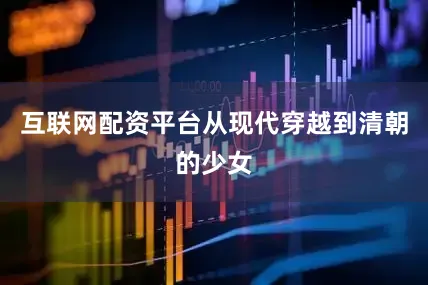 互联网配资平台从现代穿越到清朝的少女