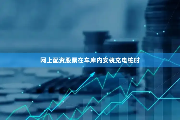 网上配资股票在车库内安装充电桩时