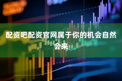 配资吧配资官网属于你的机会自然会来