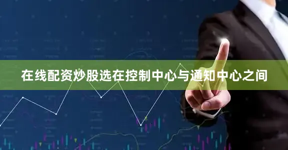 在线配资炒股选在控制中心与通知中心之间