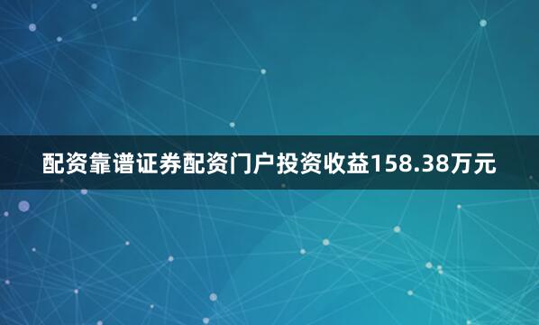 配资靠谱证券配资门户投资收益158.38万元