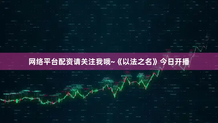 网络平台配资请关注我哦~《以法之名》今日开播
