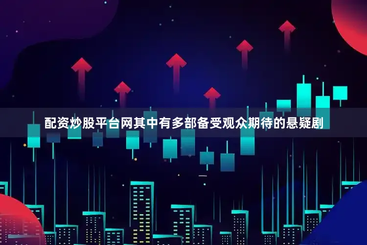 配资炒股平台网其中有多部备受观众期待的悬疑剧