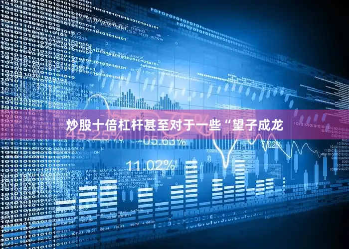 炒股十倍杠杆甚至对于一些“望子成龙