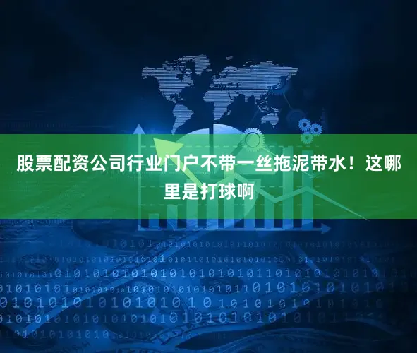 股票配资公司行业门户不带一丝拖泥带水！这哪里是打球啊