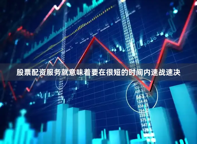 股票配资服务就意味着要在很短的时间内速战速决