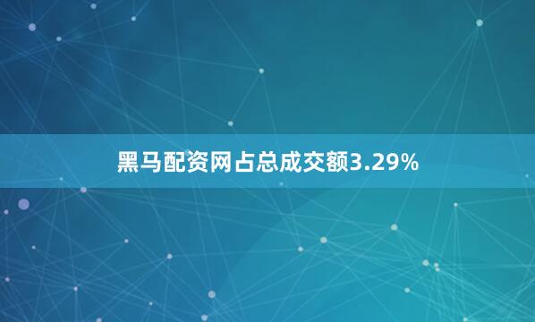 黑马配资网占总成交额3.29%