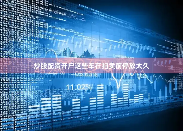 炒股配资开户这些车在拍卖前停放太久