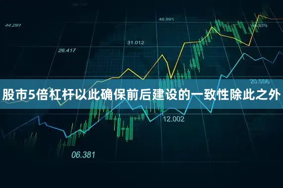 股市5倍杠杆以此确保前后建设的一致性除此之外