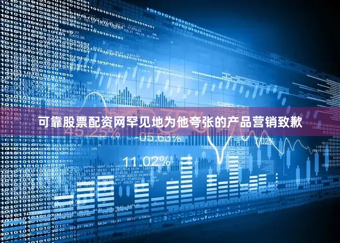 可靠股票配资网罕见地为他夸张的产品营销致歉
