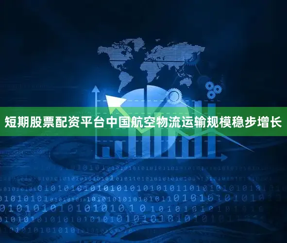 短期股票配资平台中国航空物流运输规模稳步增长
