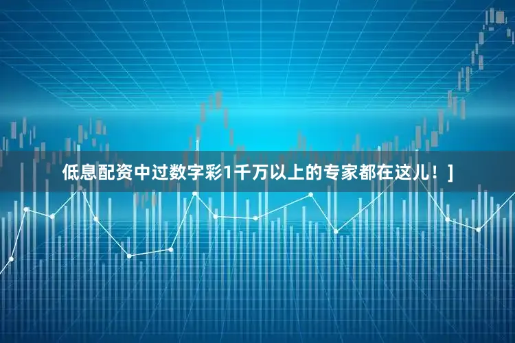 低息配资中过数字彩1千万以上的专家都在这儿！]