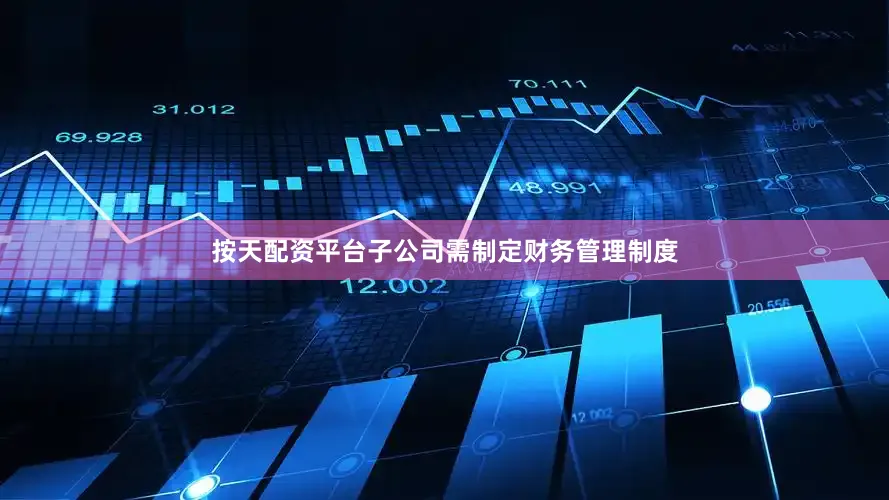 按天配资平台子公司需制定财务管理制度