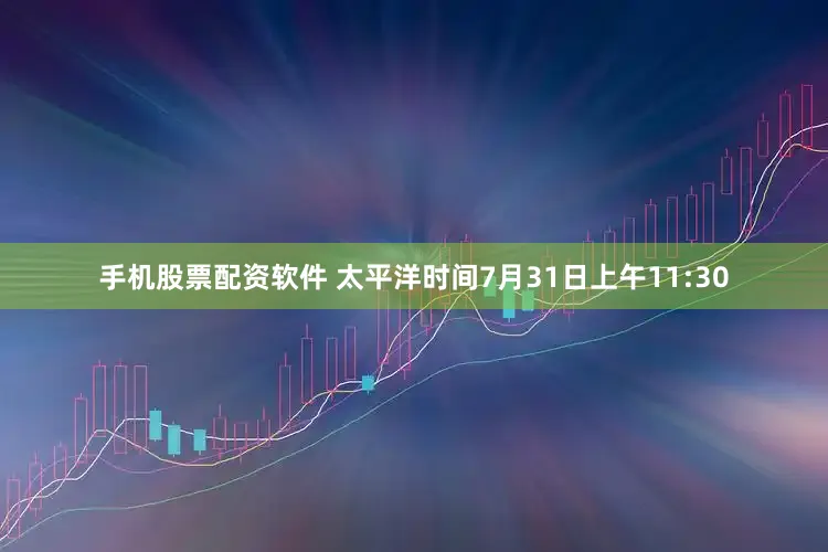 手机股票配资软件 太平洋时间7月31日上午11:30