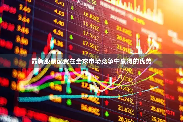 最新股票配资在全球市场竞争中赢得的优势