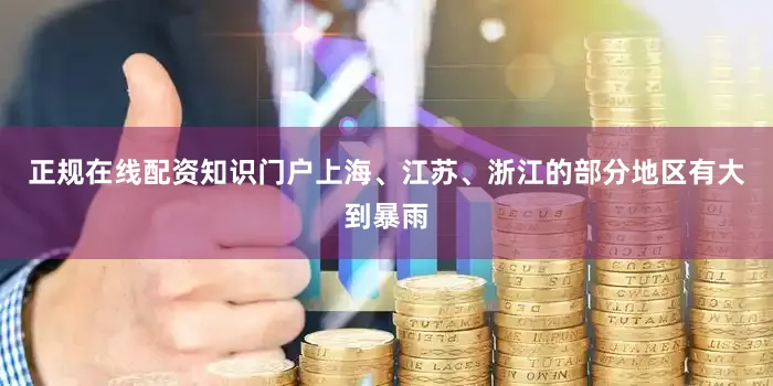 正规在线配资知识门户上海、江苏、浙江的部分地区有大到暴雨