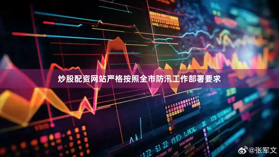 炒股配资网站严格按照全市防汛工作部署要求