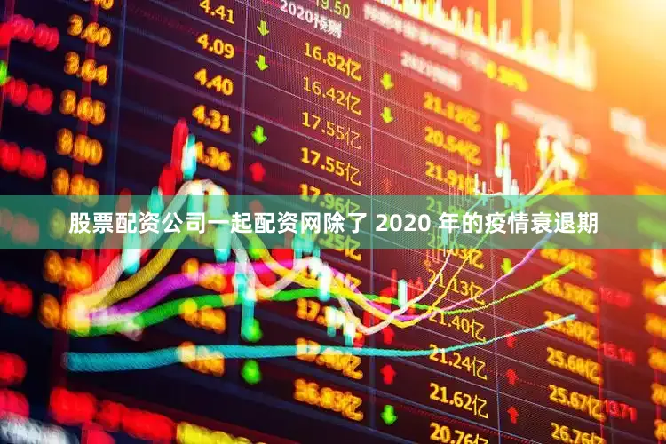 股票配资公司一起配资网　　除了 2020 年的疫情衰退期