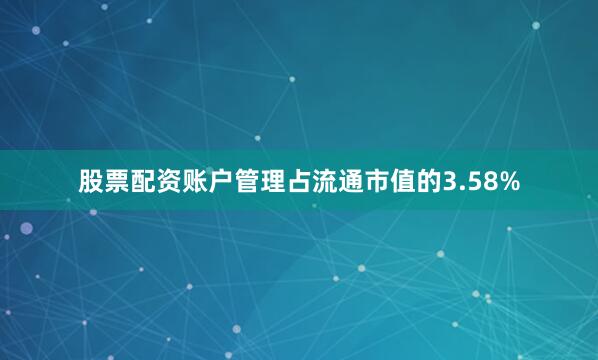 股票配资账户管理占流通市值的3.58%