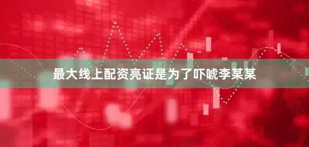 最大线上配资亮证是为了吓唬李某某