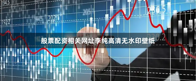 股票配资相关网址李纯高清无水印壁纸