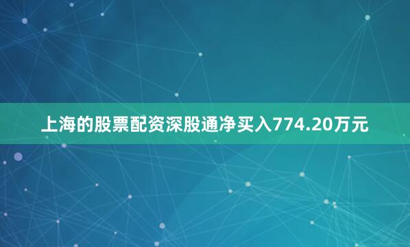 上海的股票配资深股通净买入774.20万元