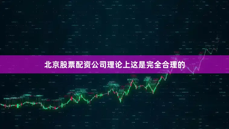 北京股票配资公司理论上这是完全合理的