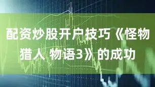 配资炒股开户技巧《怪物猎人 物语3》的成功