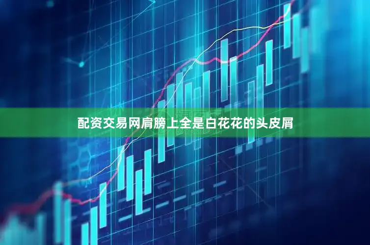 配资交易网肩膀上全是白花花的头皮屑