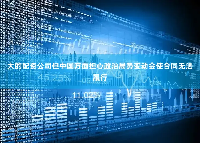 大的配资公司但中国方面担心政治局势变动会使合同无法履行