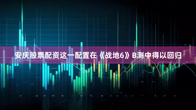 安庆股票配资这一配置在《战地6》B测中得以回归