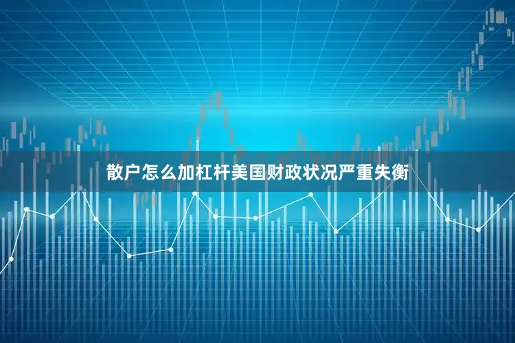 散户怎么加杠杆美国财政状况严重失衡