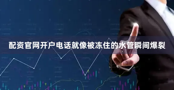 配资官网开户电话就像被冻住的水管瞬间爆裂