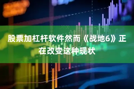 股票加杠杆软件然而《战地6》正在改变这种现状