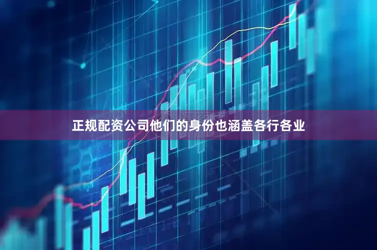 正规配资公司他们的身份也涵盖各行各业