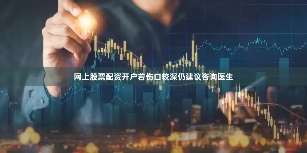 网上股票配资开户若伤口较深仍建议咨询医生