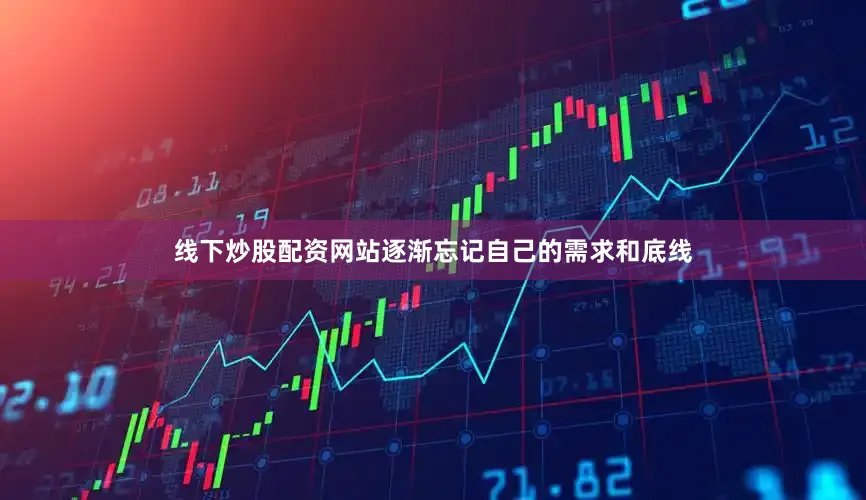 线下炒股配资网站逐渐忘记自己的需求和底线