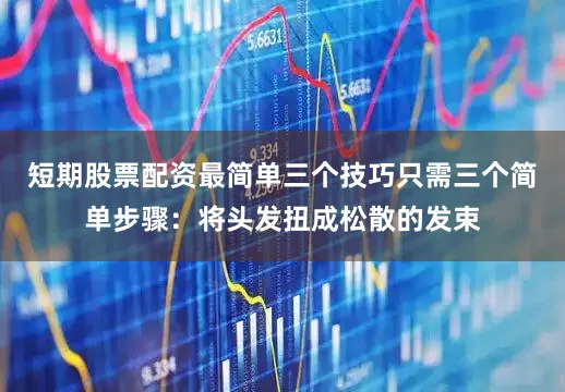 短期股票配资最简单三个技巧只需三个简单步骤：将头发扭成松散的发束