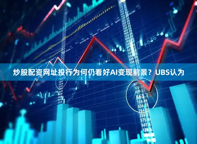 炒股配资网址投行为何仍看好AI变现前景？UBS认为