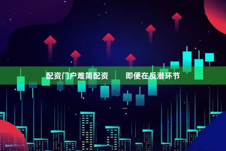 配资门户难简配资        即便在反潜环节