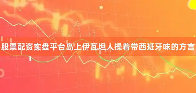 股票配资实盘平台岛上伊瓦坦人操着带西班牙味的方言