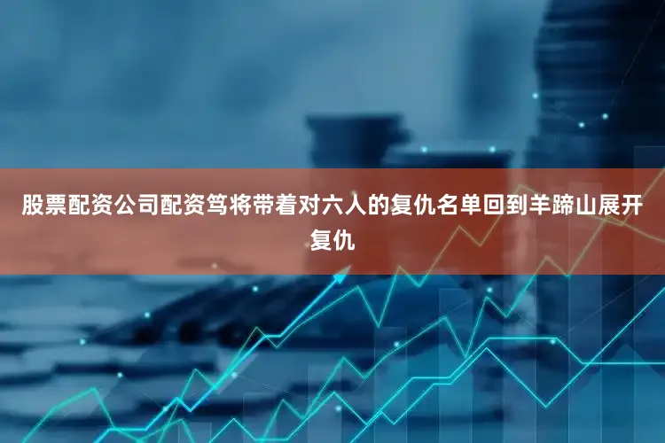 股票配资公司配资笃将带着对六人的复仇名单回到羊蹄山展开复仇