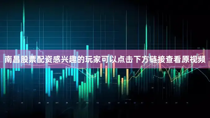 南昌股票配资感兴趣的玩家可以点击下方链接查看原视频