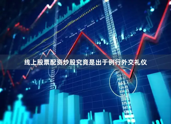 线上股票配资炒股究竟是出于例行外交礼仪
